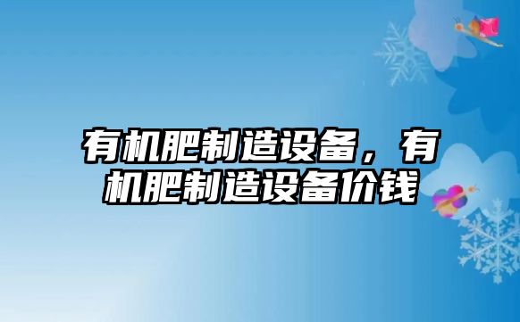 有機肥制造設備，有機肥制造設備價錢