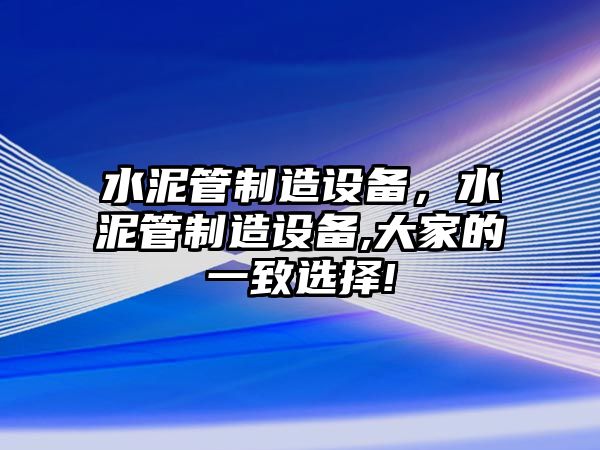 水泥管制造設備，水泥管制造設備,大家的一致選擇!