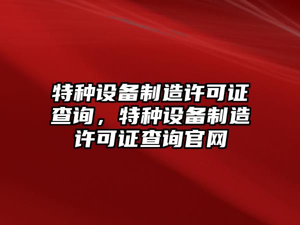 特種設備制造許可證查詢，特種設備制造許可證查詢官網