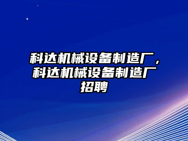 科達機械設備制造廠，科達機械設備制造廠招聘