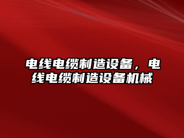 電線電纜制造設備，電線電纜制造設備機械