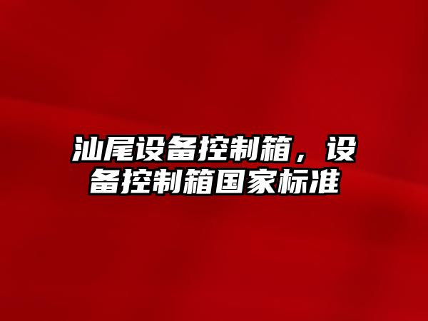 汕尾設備控制箱，設備控制箱國家標準