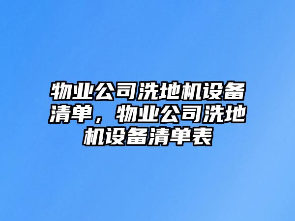 物業公司洗地機設備清單，物業公司洗地機設備清單表