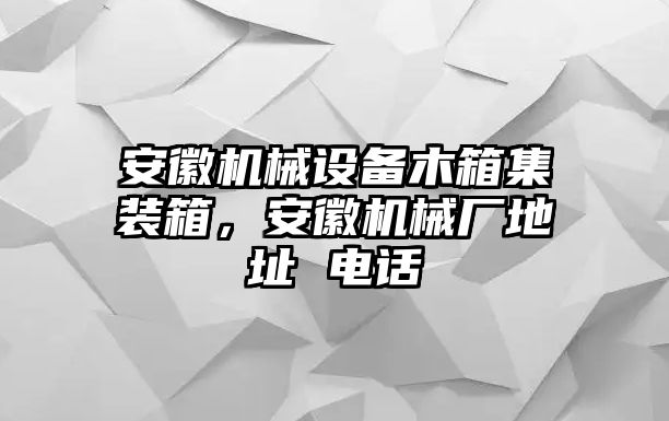 安徽機械設備木箱集裝箱，安徽機械廠地址 電話