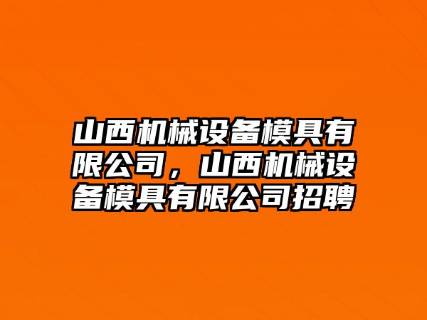 山西機械設備模具有限公司，山西機械設備模具有限公司招聘