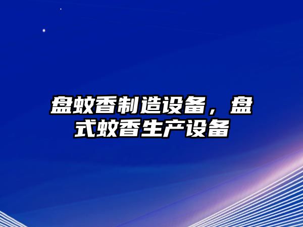 盤蚊香制造設備，盤式蚊香生產設備