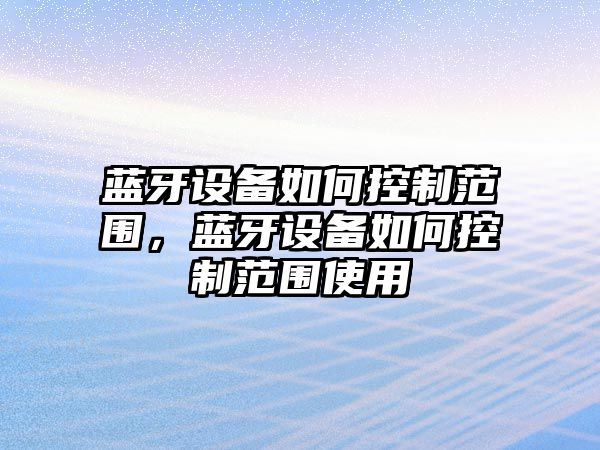 藍牙設備如何控制范圍，藍牙設備如何控制范圍使用