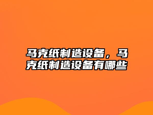 馬克紙制造設備，馬克紙制造設備有哪些