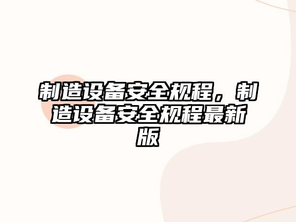 制造設(shè)備安全規(guī)程，制造設(shè)備安全規(guī)程最新版