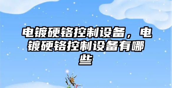 電鍍硬鉻控制設備，電鍍硬鉻控制設備有哪些