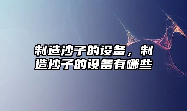 制造沙子的設備，制造沙子的設備有哪些