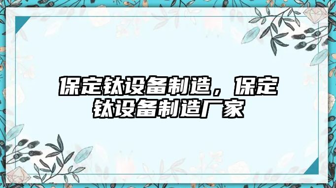 保定鈦設備制造，保定鈦設備制造廠家