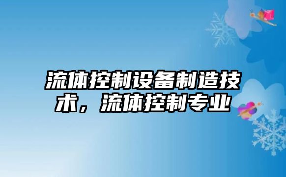 流體控制設備制造技術，流體控制專業