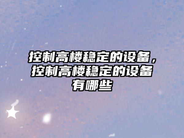 控制高樓穩定的設備，控制高樓穩定的設備有哪些