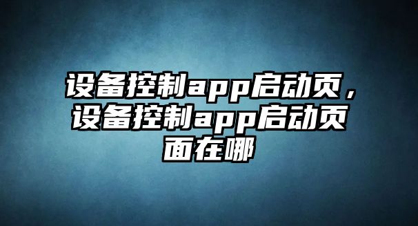 設備控制app啟動頁，設備控制app啟動頁面在哪