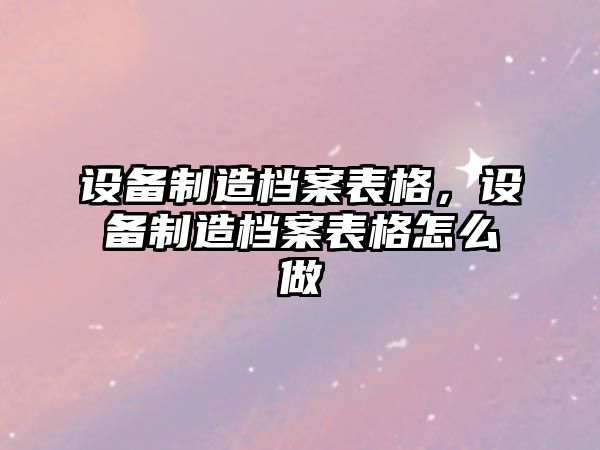 設備制造檔案表格，設備制造檔案表格怎么做