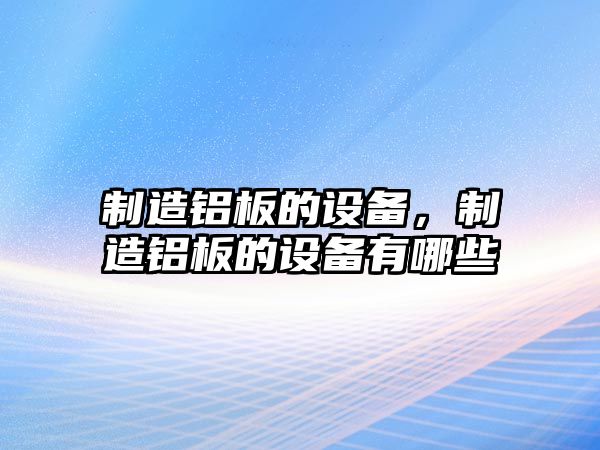 制造鋁板的設備，制造鋁板的設備有哪些