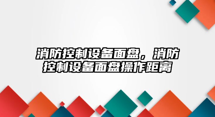 消防控制設備面盤，消防控制設備面盤操作距離