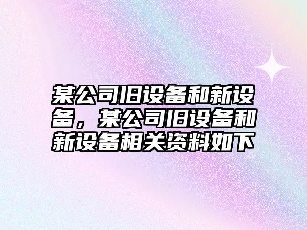 某公司舊設備和新設備，某公司舊設備和新設備相關資料如下