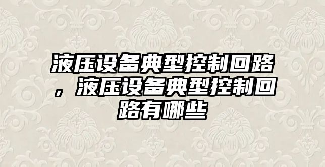 液壓設備典型控制回路，液壓設備典型控制回路有哪些