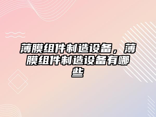 薄膜組件制造設備，薄膜組件制造設備有哪些