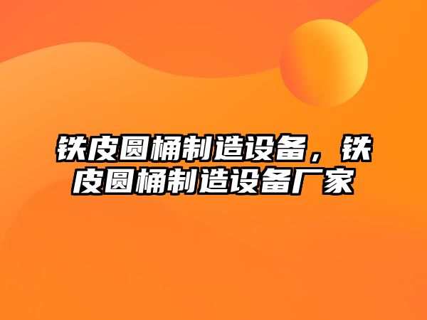 鐵皮圓桶制造設備，鐵皮圓桶制造設備廠家