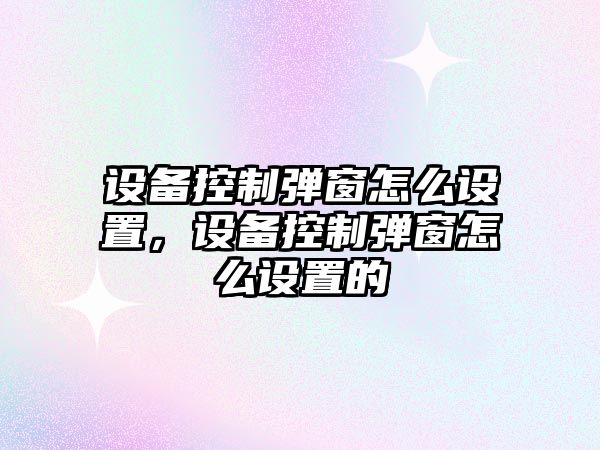 設備控制彈窗怎么設置，設備控制彈窗怎么設置的