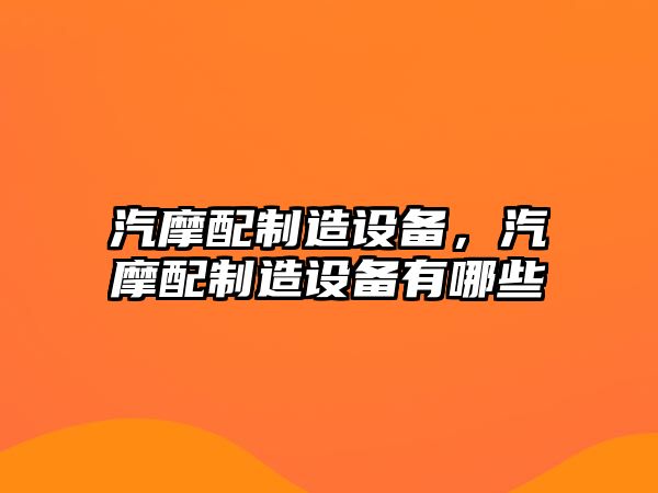 汽摩配制造設備，汽摩配制造設備有哪些