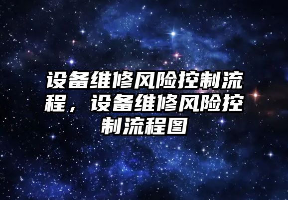 設備維修風險控制流程，設備維修風險控制流程圖