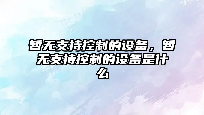 暫無支持控制的設備，暫無支持控制的設備是什么