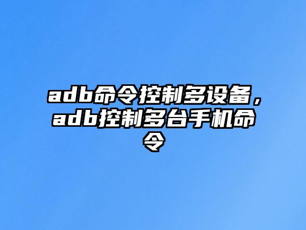 adb命令控制多設(shè)備，adb控制多臺手機(jī)命令