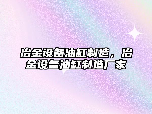 冶金設備油缸制造，冶金設備油缸制造廠家