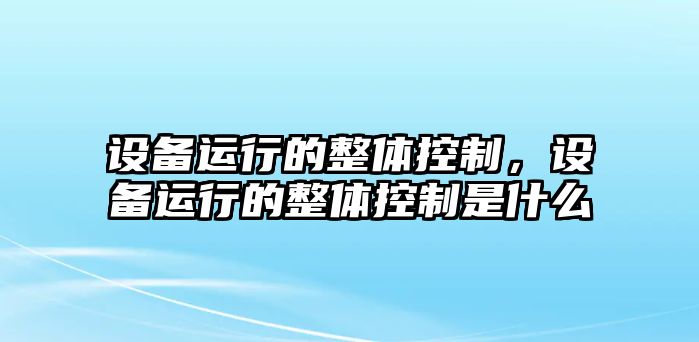 設備運行的整體控制，設備運行的整體控制是什么