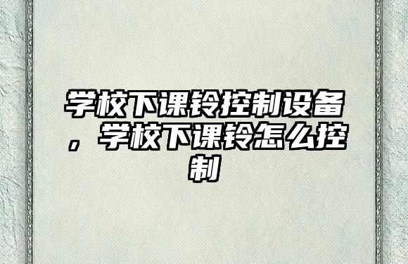 學校下課鈴控制設備，學校下課鈴怎么控制