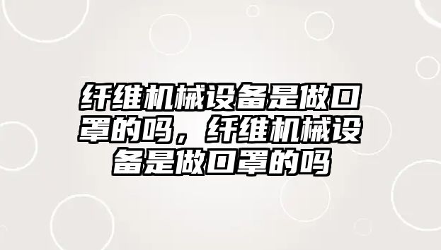 纖維機械設備是做口罩的嗎，纖維機械設備是做口罩的嗎