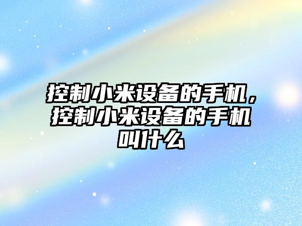 控制小米設備的手機，控制小米設備的手機叫什么